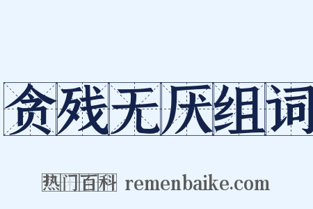 贪残无厌组词是什么意思的图片